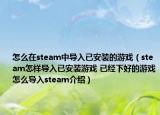 怎么在steam中导入已安装的游戏（steam怎样导入已安装游戏 已经下好的游戏怎么导入steam介绍）