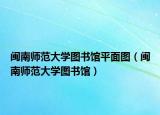 闽南师范大学图书馆平面图（闽南师范大学图书馆）