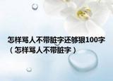 怎样骂人不带脏字还够狠100字（怎样骂人不带脏字）