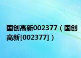 国创高新002377（国创高新[002377]）