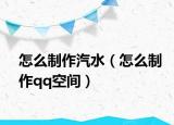 怎么制作汽水（怎么制作qq空间）