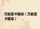 万能显卡驱动（万能显卡驱动）