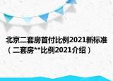 北京二套房首付比例2021新标准（二套房**比例2021介绍）