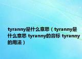 tyranny是什么意思（tyranny是什么意思 tyranny的音标 tyranny的用法）