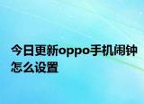 今日更新oppo手机闹钟怎么设置