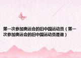 第一次参加奥运会的旧中国运动员（第一次参加奥运会的旧中国运动员是谁）