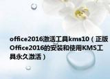 office2016激活工具kms10（正版Office2016的安装和使用KMS工具永久激活）