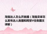 淘宝达人怎么开直播（淘宝卖家怎么发布达人直播和阿里V任务图文详解）