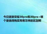 今日更新荣耀30pro和30pro+哪个更值得购买有着怎样的区别呢