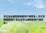 支付宝从哪里邀请新用户得赏金（支付宝邀请新用户 支付宝怎么邀请新用户得赏金）