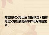 婚前购房父母出资 如何认定（婚前购房父母出资购买怎样证明婚前出资）