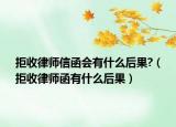 拒收律师信函会有什么后果?（拒收律师函有什么后果）