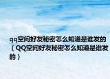 qq空间好友秘密怎么知道是谁发的（QQ空间好友秘密怎么知道是谁发的）