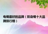 电棍最好的品牌（防身棍十大品牌排行榜）