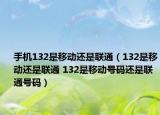 手机132是移动还是联通（132是移动还是联通 132是移动号码还是联通号码）