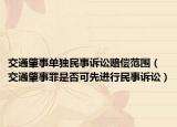 交通肇事单独民事诉讼赔偿范围（交通肇事罪是否可先进行民事诉讼）