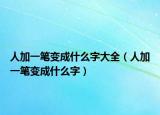 人加一笔变成什么字大全（人加一笔变成什么字）