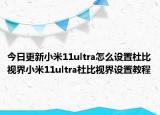 今日更新小米11ultra怎么设置杜比视界小米11ultra杜比视界设置教程