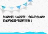 行政处罚 构成要件（合法的行政处罚的构成要件都有哪些）