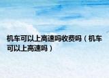 机车可以上高速吗收费吗（机车可以上高速吗）