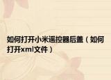 如何打开小米遥控器后盖（如何打开xml文件）