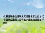 代书遗嘱中立遗嘱人无法签名怎么办（代书遗嘱立遗嘱人没有签字生效情况是怎样的）