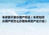 车库要不要办理产权证（车库如何办理产权怎么办理车库房产证介绍）