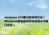 windows 445端口的关闭方法（Windows系统如何手动关闭445端口优质）