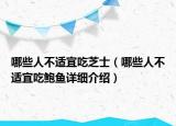 哪些人不适宜吃芝士（哪些人不适宜吃鲍鱼详细介绍）