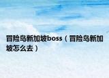 冒险岛新加坡boss（冒险岛新加坡怎么去）