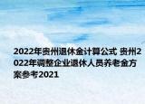 2022年贵州退休金计算公式 贵州2022年调整企业退休人员养老金方案参考2021
