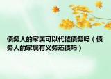 债务人的家属可以代偿债务吗（债务人的家属有义务还债吗）