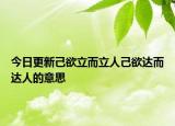 今日更新己欲立而立人己欲达而达人的意思