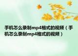 手机怎么录制mp4格式的视频（手机怎么录制mp4格式的视频）
