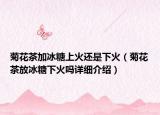 菊花茶加冰糖上火还是下火（菊花茶放冰糖下火吗详细介绍）