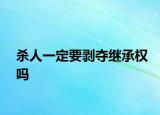 杀人一定要剥夺继承权吗
