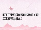 职工工资可以在税前扣除吗（职工工资可以扣么）