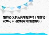 婚前协议涉及离婚有效吗（婚前协议书可不可以规定离婚的情形）