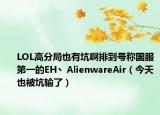 LOL高分局也有坑啊排到号称国服第一的EH丶AlienwareAir（今天也被坑输了）