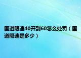 国道限速40开到60怎么处罚（国道限速是多少）