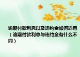 逾期付款利息以及违约金如何适用（逾期付款利息与违约金有什么不同）