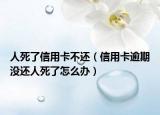 人死了信用卡不还（信用卡逾期没还人死了怎么办）
