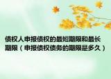 债权人申报债权的最短期限和最长期限（申报债权债务的期限是多久）