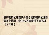 房产抵押公证费多少钱（抵押房产公证需要多少钱厦一业主90万房款付了房子却飞了介绍）