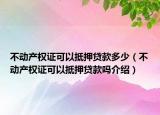 不动产权证可以抵押贷款多少（不动产权证可以抵押贷款吗介绍）