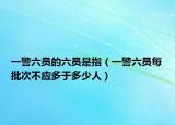 一警六员的六员是指（一警六员每批次不应多于多少人）