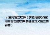 qq空间留言软件（求能用的QQ空间刷留言的软件,要能自定义留言内容的）