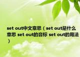 set out中文意思（set out是什么意思 set out的音标 set out的用法）