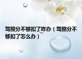 驾照分不够扣了咋办（驾照分不够扣了怎么办）
