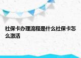社保卡办理流程是什么社保卡怎么激活